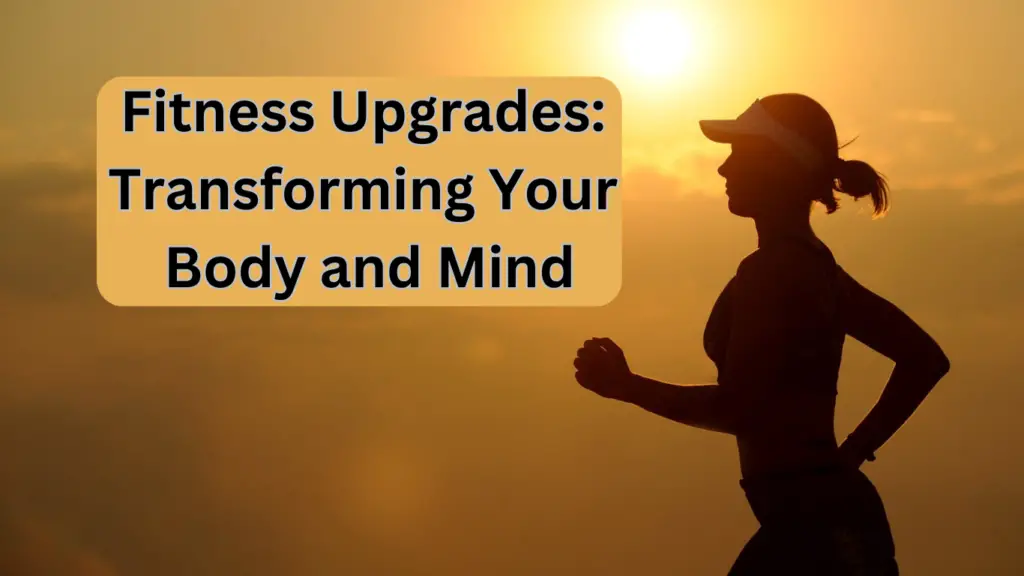Fitness Upgrades Transforming Your Body and Mind