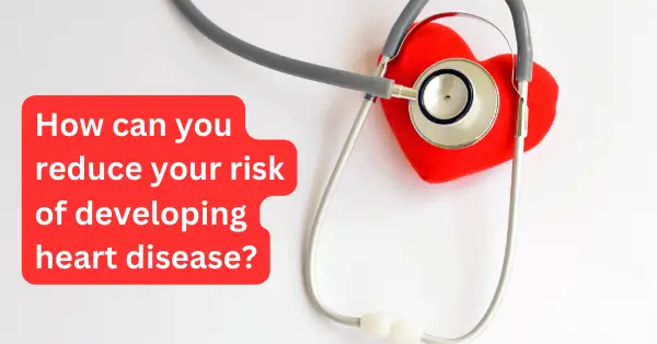 How can you reduce your risk of developing heart disease