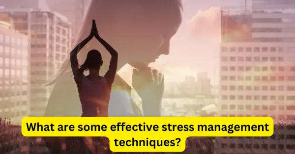 What are some effective stress management techniques